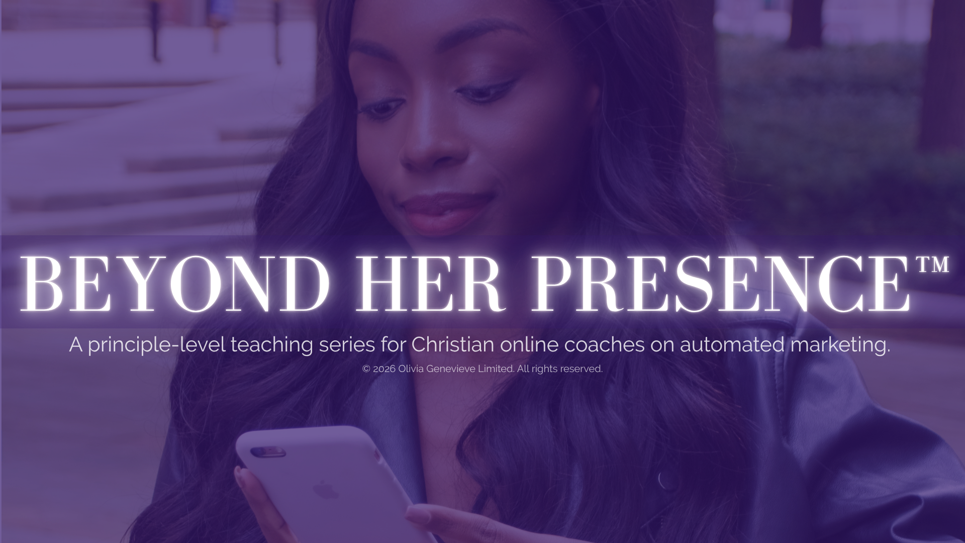Beyond Her Presence™ | A principle-level teaching series for Christian online coaches on automated marketing. | © 2026 Olivia Genevieve Limited. All rights reserved.